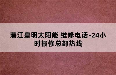 潜江皇明太阳能 维修电话-24小时报修总部热线